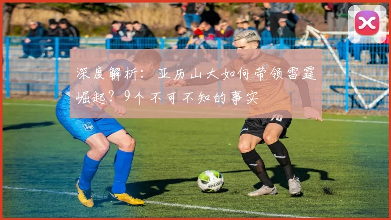 深度解析：亚历山大如何带领雷霆崛起？9个不可不知的事实