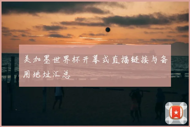 美加墨世界杯开幕式直播链接与备用地址汇总