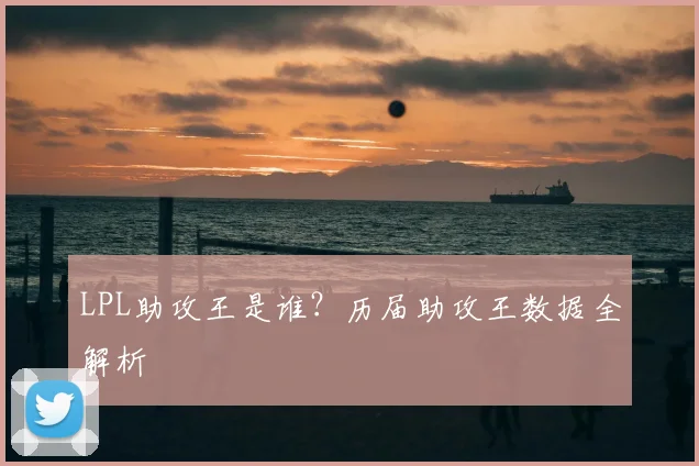 LPL助攻王是谁？历届助攻王数据全解析