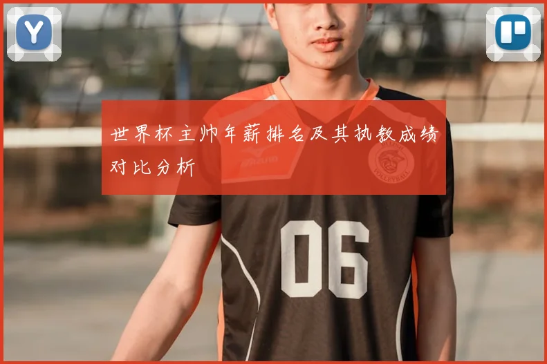 世界杯主帅年薪排名及其执教成绩对比分析