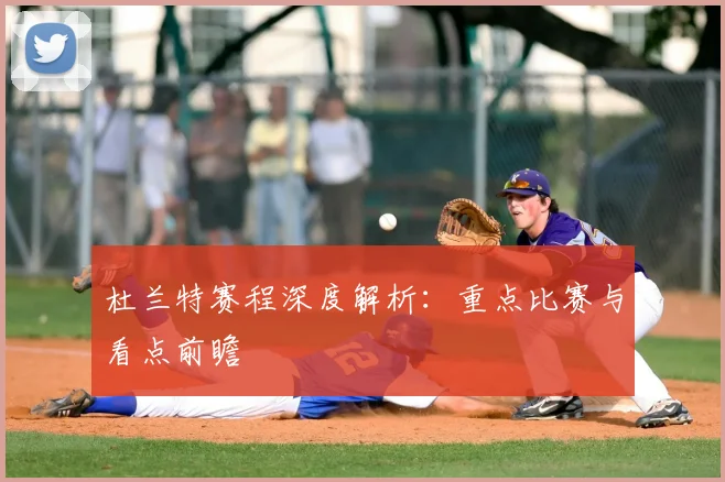 杜兰特赛程深度解析：重点比赛与看点前瞻