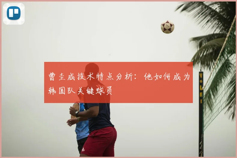 曹圭成技术特点分析:他如何成为韩国队关键球员
