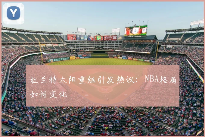 杜兰特太阳重组引发热议：NBA格局如何变化