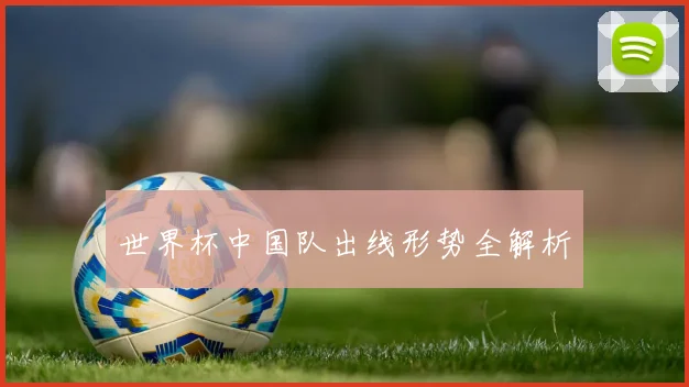 世界杯中国队出线形势全解析