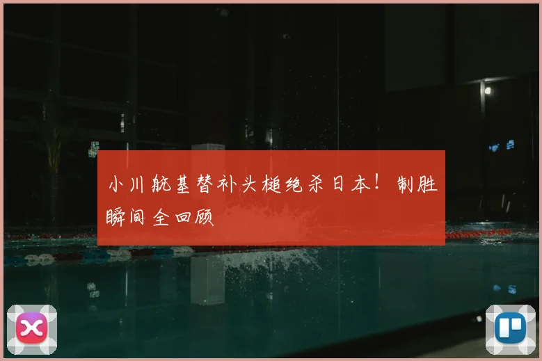 小川航基替补头槌绝杀日本！制胜瞬间全回顾