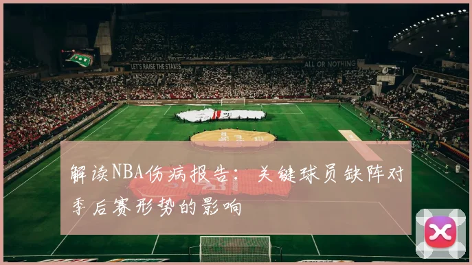 解读NBA伤病报告：关键球员缺阵对季后赛形势的影响