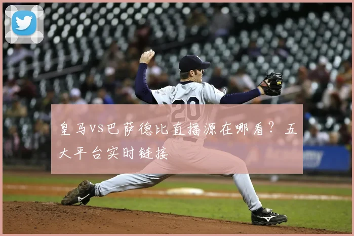 皇马vs巴萨德比直播源在哪看？五大平台实时链接