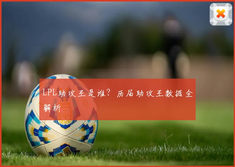 LPL助攻王是谁？历届助攻王数据全解析