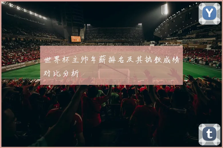 世界杯主帅年薪排名及其执教成绩对比分析