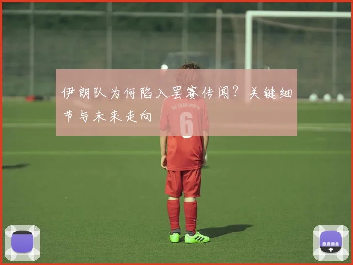 伊朗队为何陷入罢赛传闻？关键细节与未来走向