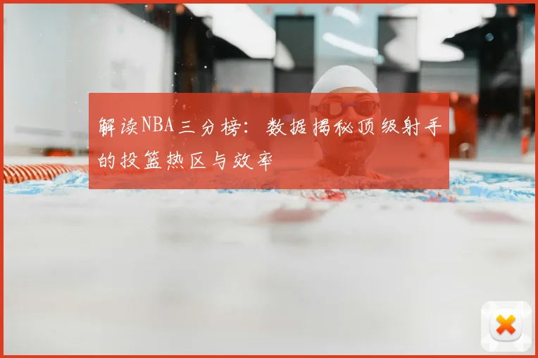 解读NBA三分榜：数据揭秘顶级射手的投篮热区与效率