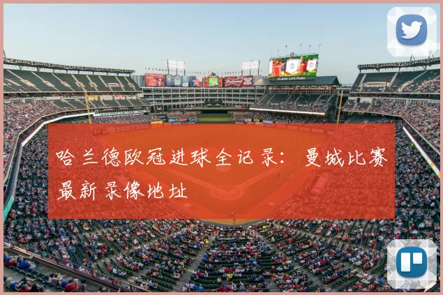 哈兰德欧冠进球全记录：曼城比赛最新录像地址